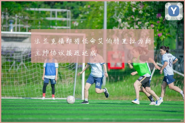 法兰克福即将任命艾伯特里拉为新主帅协议接近达成