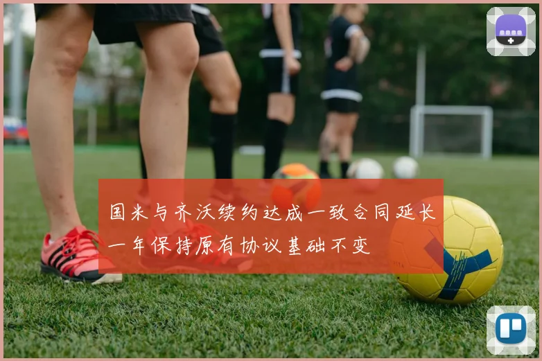 国米与齐沃续约达成一致合同延长一年保持原有协议基础不变