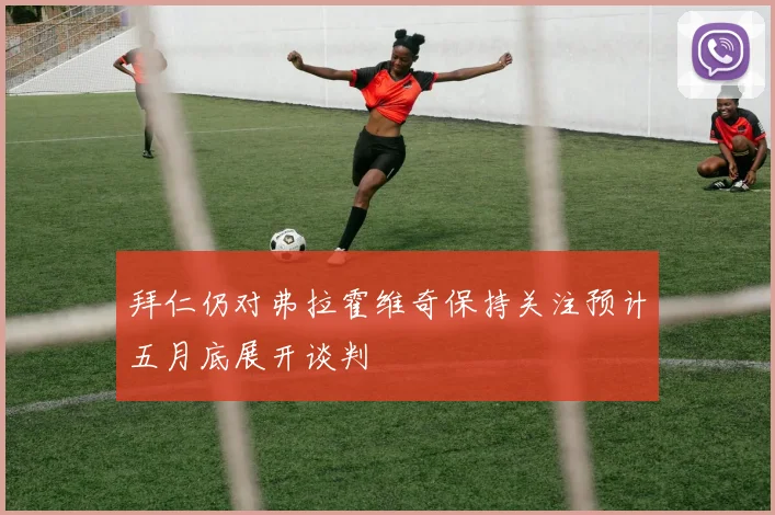 拜仁仍对弗拉霍维奇保持关注预计五月底展开谈判