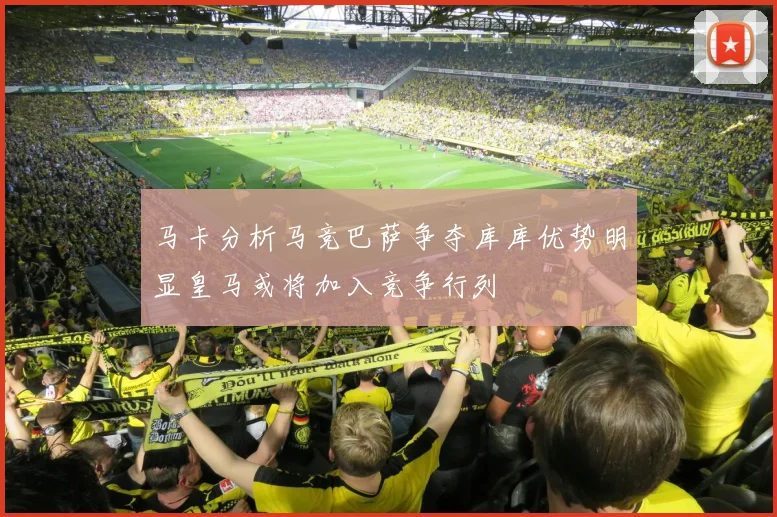 马卡分析马竞巴萨争夺库库优势明显皇马或将加入竞争行列