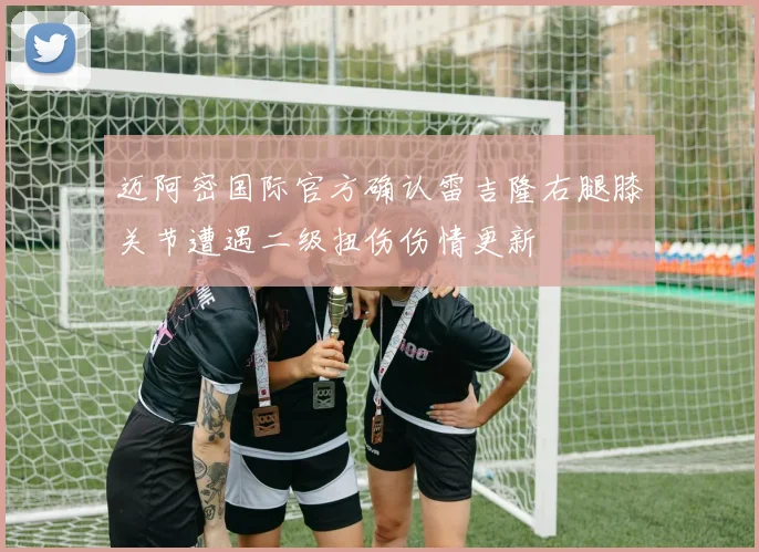 迈阿密国际官方确认雷吉隆右腿膝关节遭遇二级扭伤伤情更新