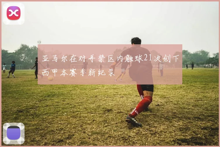 亚马尔在对手禁区内触球21次创下西甲本赛季新纪录