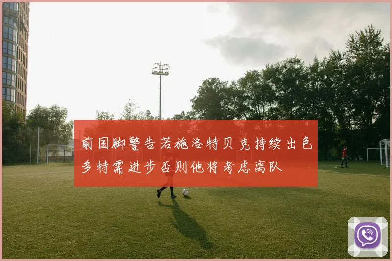 前国脚警告若施洛特贝克持续出色多特需进步否则他将考虑离队