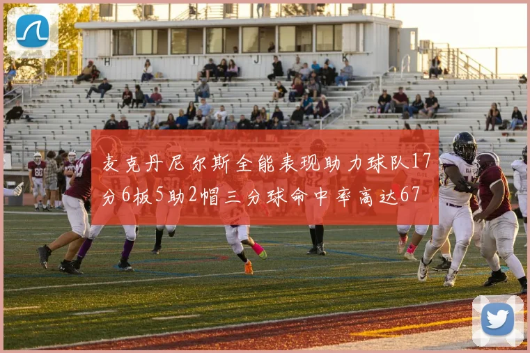 麦克丹尼尔斯全能表现助力球队17分6板5助2帽三分球命中率高达67