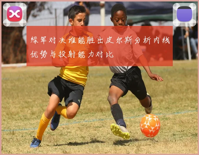 绿军对决谁能胜出皮尔斯分析内线优势与投射能力对比