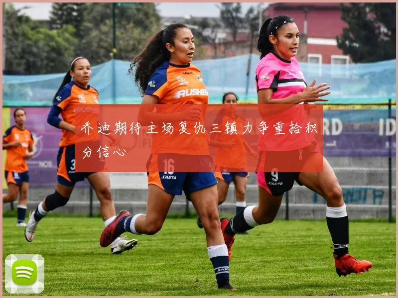 乔迪期待主场复仇三镇力争重拾积分信心