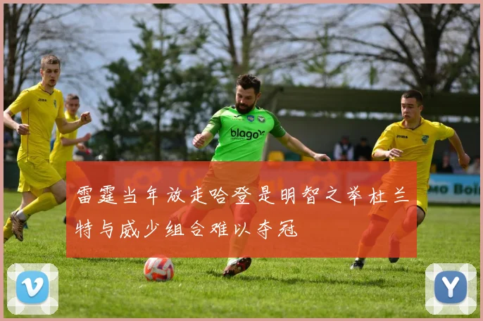 雷霆当年放走哈登是明智之举杜兰特与威少组合难以夺冠