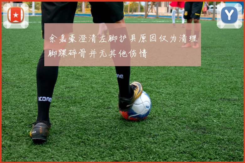 余嘉豪澄清左脚护具原因仅为清理脚踝碎骨并无其他伤情