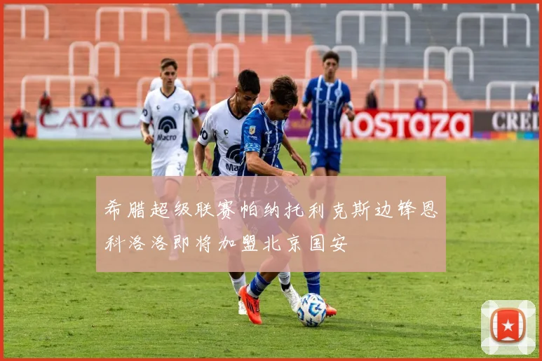 希腊超级联赛帕纳托利克斯边锋恩科洛洛即将加盟北京国安